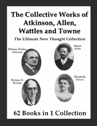 The Collective Works of Atkinson, Allen, Wattles and Towne: The Ultimate New Thought Collection