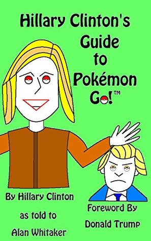 Hillary Clinton's Guide to Pokemon Go: Foreword by Donald Trump