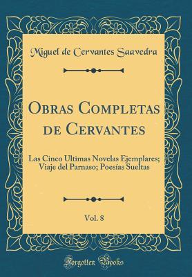 Obras Completas de Cervantes, Vol. 8: Las Cinco �ltimas Novelas Ejemplares; Viaje del Parnaso; Poes�as Sueltas (Classic Reprint)