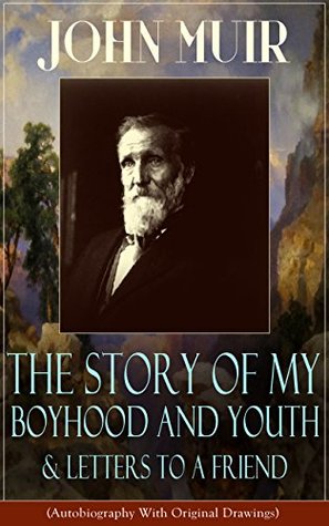 John Muir: The Story of My Boyhood and Youth & Letters to a Friend (Autobiography With Original Drawings): The Memoirs of the Naturalist, Environmental ... The Mountains of California & Steep Trails