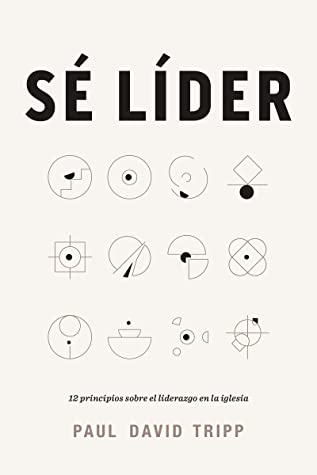 Sé líder: 12 principios sobre el liderazgo en la iglesia