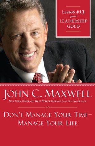 Don't Manage Your Time-Manage Your Life: Lesson 13 from Leadership Gold