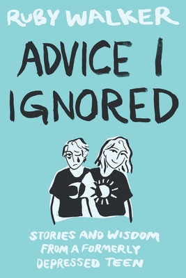 Advice I Ignored: Stories and Wisdom from a Formerly Depressed Teenager