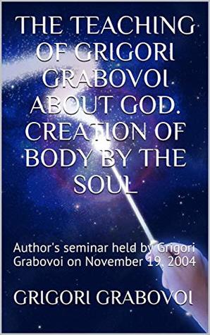 THE TEACHING OF GRIGORI GRABOVOI ABOUT GOD. CREATION OF BODY BY THE SOUL: Author's seminar held by Grigori Grabovoi on November 19, 2004