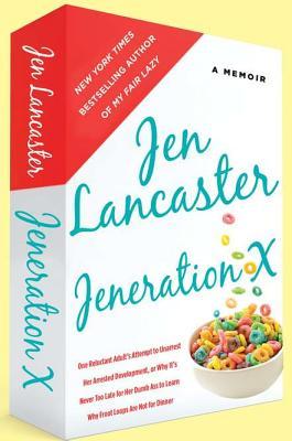 Jeneration X: One Reluctant Adult's Attempt to Unarrest Her Arrested Development; Or, Why It's  Never Too Late for Her Dumb Ass to Learn Why Froot Loops Are Not for Dinner