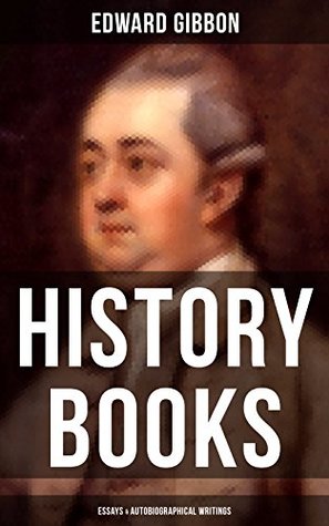 Edward Gibbon: History Books, Essays & Autobiographical Writings: Including The History of the Decline and Fall of the Roman Empire