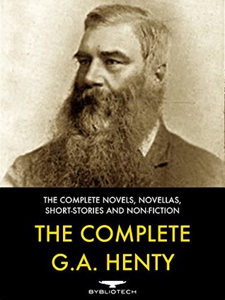 The Complete G. A. Henty: The Complete Novels, Novellas, Short-Stories and Non-Fiction
