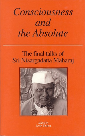 Consciousness and the Absolute : The Final Talks of Sri Nisargadatta Maharaj