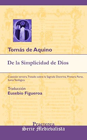 De la Simplicidad de Dios: Cuestión tercera, Tratado sobre la Sagrada Doctrina, Primera Parte, Suma Teológica. (Medievalista nº 3)