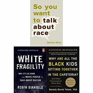 White Fragility / Why Are All the Black Kids Sitting Together in the Cafeteria / So You Want to Talk About Race