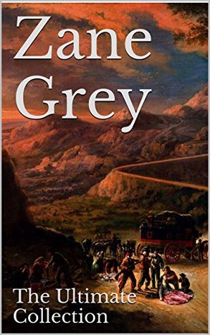 Zane Grey: The Ultimate Collection - 49 Works - Classic Westerns and Much More