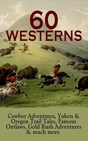 60 WESTERNS: Cowboy Adventures, Yukon & Oregon Trail Tales, Famous Outlaws, Gold Rush Adventures & much more: Riders of the Purple Sage, The Night Horseman, ... of the West, A Texas Cow-Boy, The Prairie…