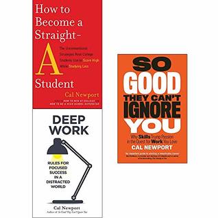 How to Become a Straight-A Student, Deep Work, So Good They Cant Ignore You Collection 3 Books Set by Cal Newport