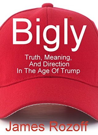 Bigly: Truth, Meaning, And Direction In The Age Of Trump