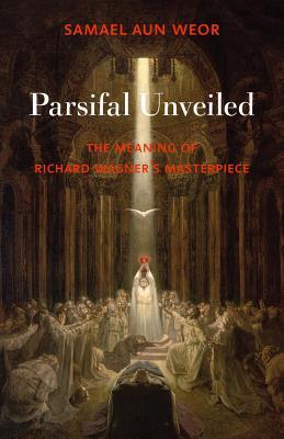 Parsifal Unveiled: The Meaning of Richard Wagners Masterpiece