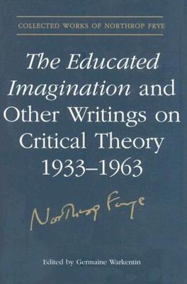 The Educated Imagination and Other Writings on Critical Theory 1933-1963