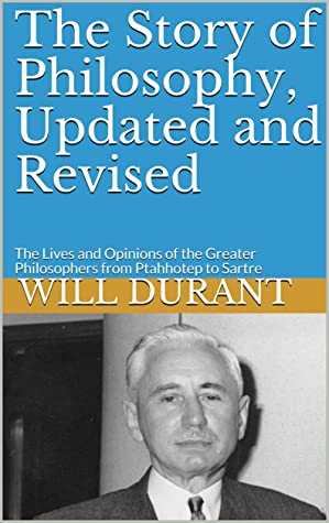 The Story of Philosophy, Updated and Revised: The Lives and Opinions of the Greater Philosophers from Ptahhotep to Sartre