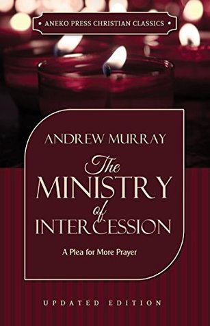 The Ministry of Intercession (Murray): A Plea for More Prayer (Murray Updated Classics Book 1)