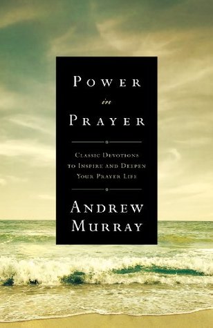 Power in Prayer: Classic Devotions to Inspire and Deepen Your Prayer Life