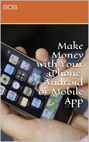 Earn Money Online:Make Money with Your iPhone, Android or Mobile App