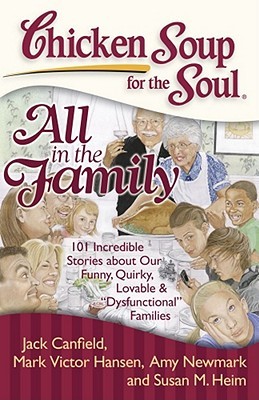 Chicken Soup for the Soul: All in the Family: 101 Incredible Stories about Our Funny, Quirky, Lovable  "Dysfunctional" Families