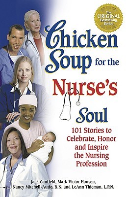 Chicken Soup for the Nurse's Soul: 101 Stories to Celebrate, Honor, and Inspire the Nursing Profession (Chicken Soup for the Soul)