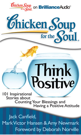 Chicken Soup for the Soul: Think Positive: 101 Inspirational Stories about Counting Your Blessings and Having a Positive Attitude