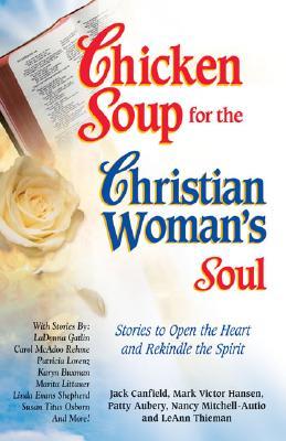 Chicken Soup for the Christian Woman's Soul: Stories to Open the Heart and Rekindle the Spirit (Chicken Soup for the Soul)