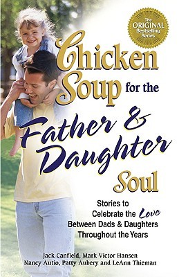 Chicken Soup for the Father and Daughter Soul: Stories to Celebrate the Love Between Dads and Daughters Throughout the Years (Chicken Soup for the Soul (Paperback Health Communications))