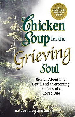 Chicken Soup for the Grieving Soul: Stories About Life, Death and Overcoming the Loss of a Loved One (Chicken Soup for the Soul)