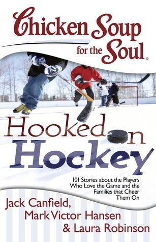 Chicken Soup for the Soul: Hooked on Hockey: 101 Stories about the Players Who Love the Game and the Families that Cheer Them On