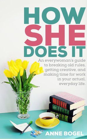 How She Does It: An Everywoman's Guide to Breaking Old Rules, Getting Creative, and Making Time for Work in Your Actual, Everyday Life