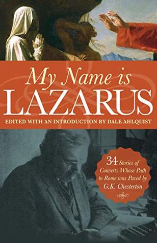 My Name Is Lazarus: 34 Stories of Converts Whose Path to Rome Was Paved by G. K. Chesterton