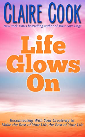 Life Glows On: Reconnecting With Your Creativity to Make the Rest of Your Life the Best of Your Life (It's Never Too Late to Shine On)