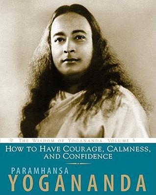 How to Have Courage, Calmness and Confidence (Wisdom of Yogananda, Vol 5)