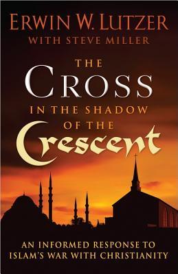 The Cross in the Shadow of the Crescent: An Informed Response to Islam’s War with Christianity