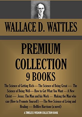 Wallace D. Wattles Premium Collection (9 Books): The Science of Getting Rich; The Science of Being Great; The Science of Being Well; A New Christ and many more