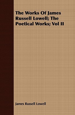 The Works of James Russell Lowell; The Poetical Works; Vol II
