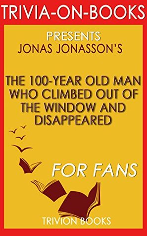 Jonas Jonasson's The 100-Year-Old Man Who Climbed Out the Window and Disappeared - For Fans (Trivia-On-Books)