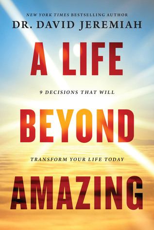 A Life Beyond Amazing: 9 Decisions That Will Transform Your Life Today