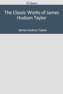 The Classic Works of James Hudson Taylor