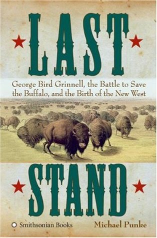 Last Stand: George Bird Grinnell, the Battle to Save the Buffalo, and the Birth of the New West