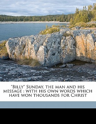 Billy Sunday, the Man and His Message: With His Own Words Which Have Won Thousands for Christ