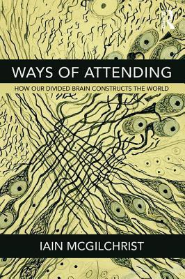 Ways of Attending: How Our Divided Brain Constructs the World