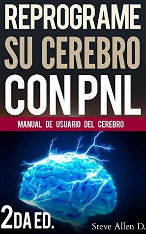 PNL: Reprograme su cerebro con PNL 2da Edición - Programación Neurolinguística, el manual de usuario del Cerebro: Manual de programación neurolinguistica (PNL)