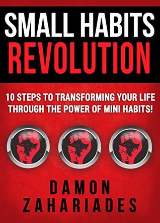 Small Habits Revolution: 10 Steps To Transforming Your Life Through The Power Of Mini Habits!