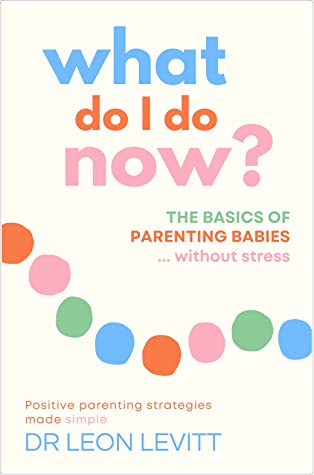 What Do I Do Now? The basics of parenting babies ... without stress