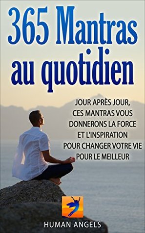 365 Mantras au quotidien: Jour après jour, ces mantras vous donnerons la force et l'inspiration pour changer votre vie pour le meilleur