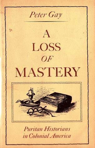 A Loss of Mastery: Puritan Historians in Colonial America (Jefferson Memorial Lectures)