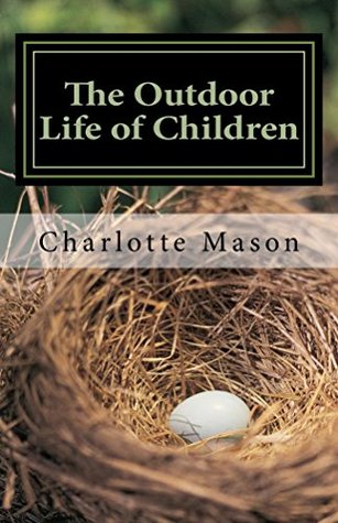 The Outdoor Life of Children: The Importance of Nature Study and Outdoor Activities (Charlotte Mason Topics Book 2)